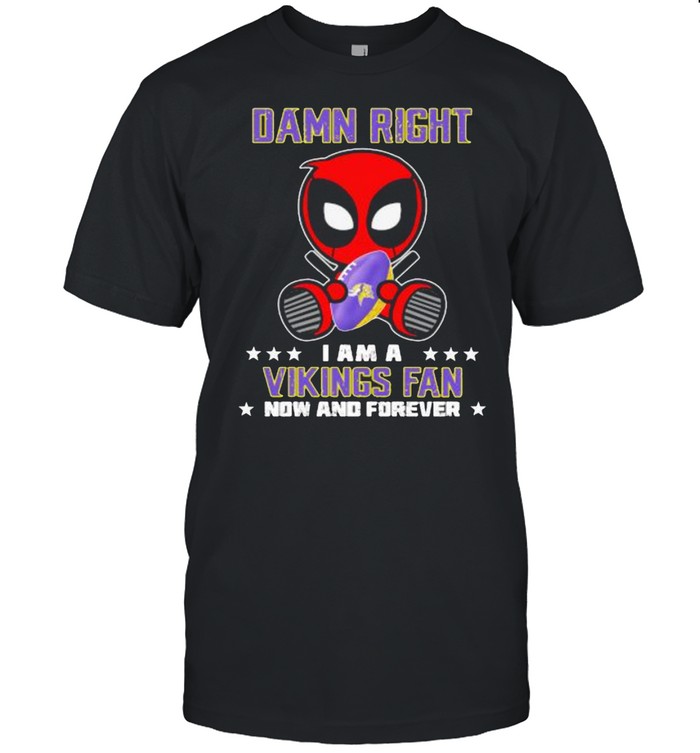 Damn Right I AM A Vikings Fan Now And Forever Stars Deadpool Shirt