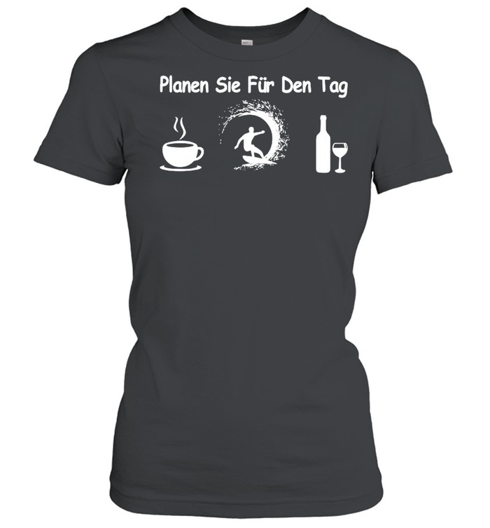 Planen sie fur den tag coffee surfing wine shirt Classic Women's T-shirt