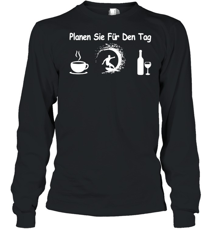 Planen sie fur den tag coffee surfing wine shirt Long Sleeved T-shirt