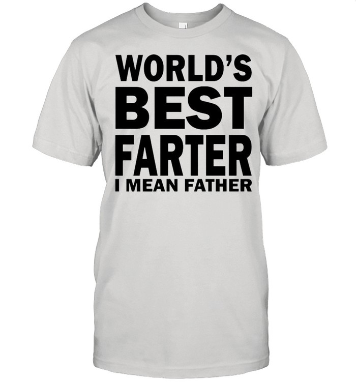 Worlds best farter I mean father shirt