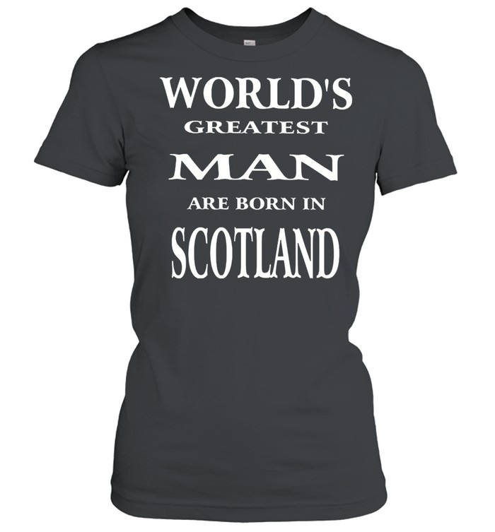 Worlds greatest man are born in scotland shirt Classic Women's T-shirt