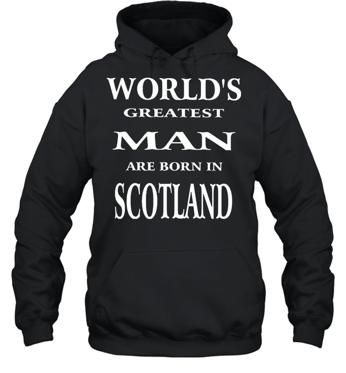 Worlds greatest man are born in scotland shirt Unisex Hoodie