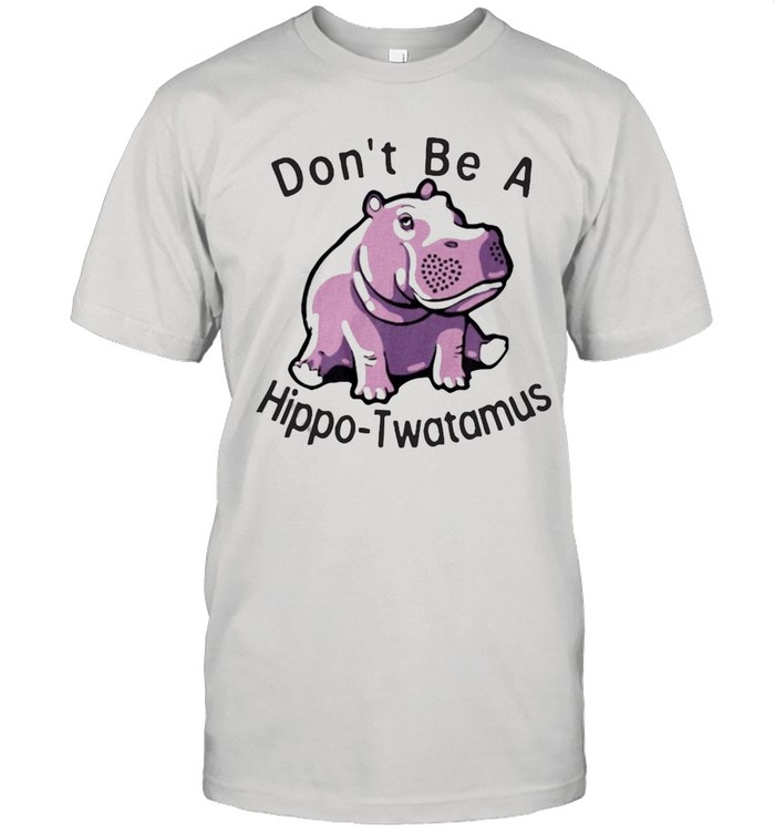 Don’t Be A Hippo Twatamus T-shirt