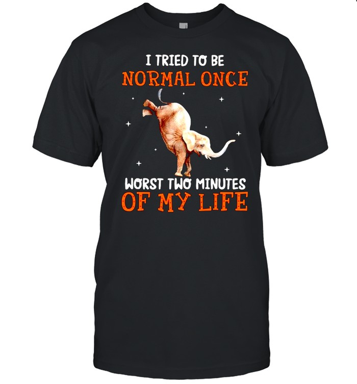 I tried to be normal once worst two minutes shirt