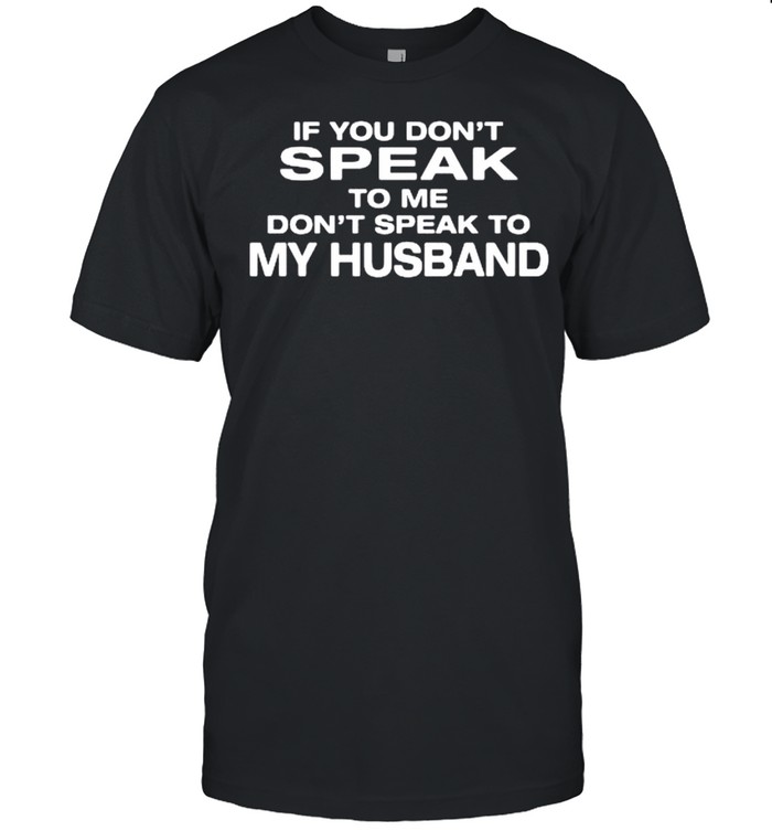 If you don’t speak to Me don’t speak to my husband shirt