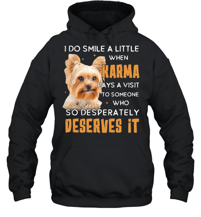 Yorkshire Terrier I Do Smile A Little When Karma Pays A Visit Deserves It shirt Unisex Hoodie