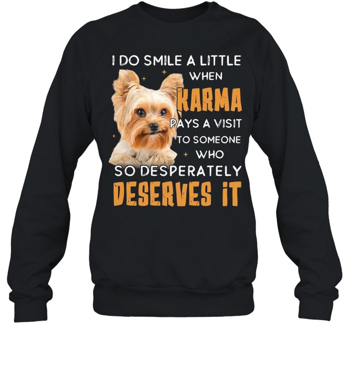 Yorkshire Terrier I Do Smile A Little When Karma Pays A Visit Deserves It shirt Unisex Sweatshirt
