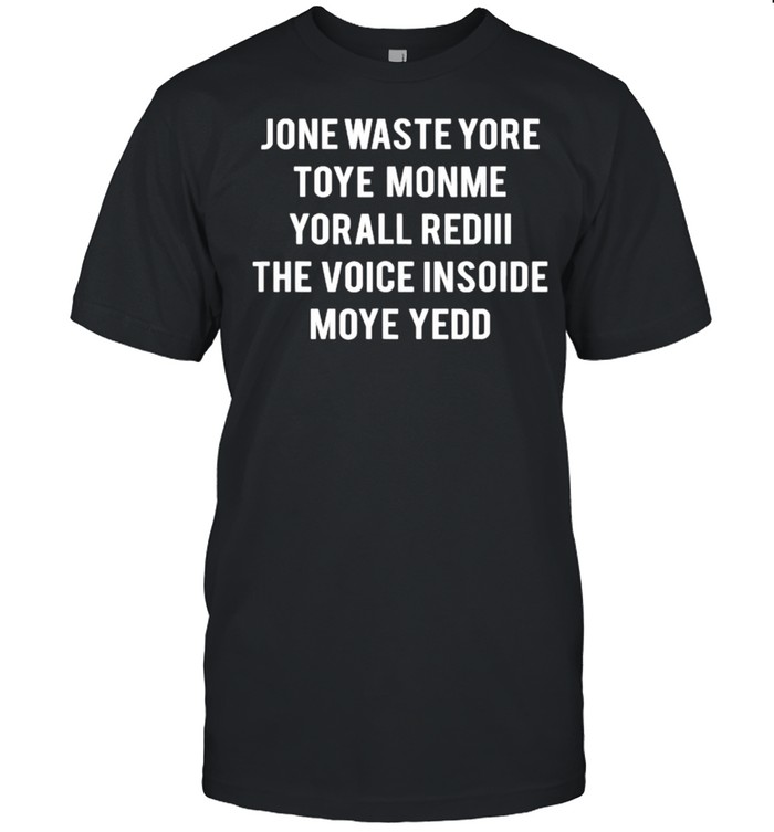 Jone Waste Yore Toye Monme Yorall Rediii The Voice Inside Moye Yedd Shirt