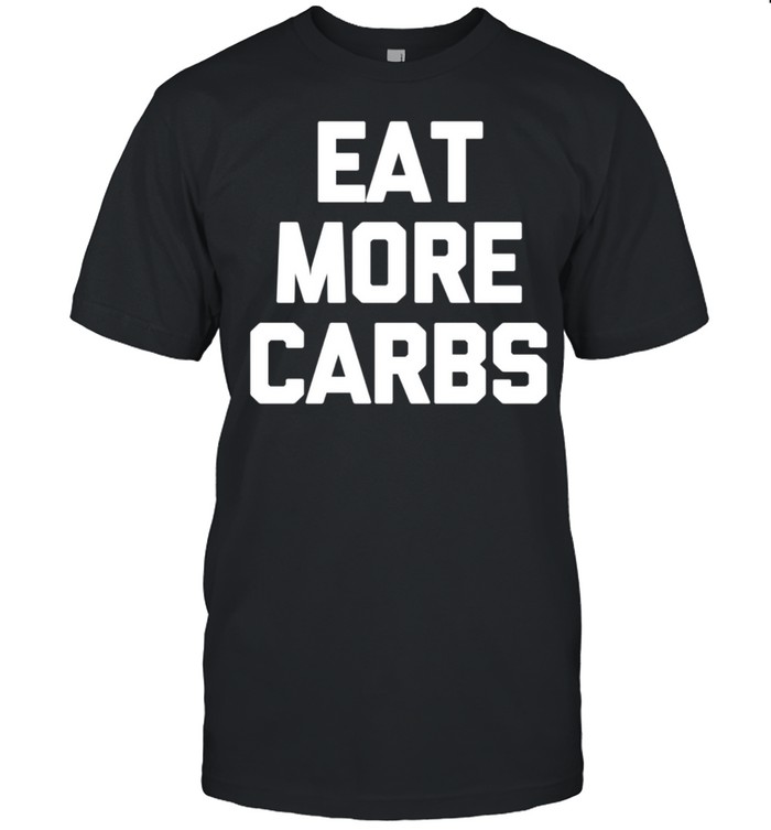 Eat More Carbs saying sarcastic novelty food shirt