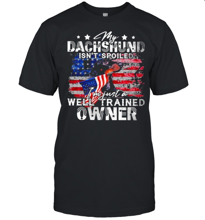 My dachshund isnt spoiled im just a well trained owner shirt