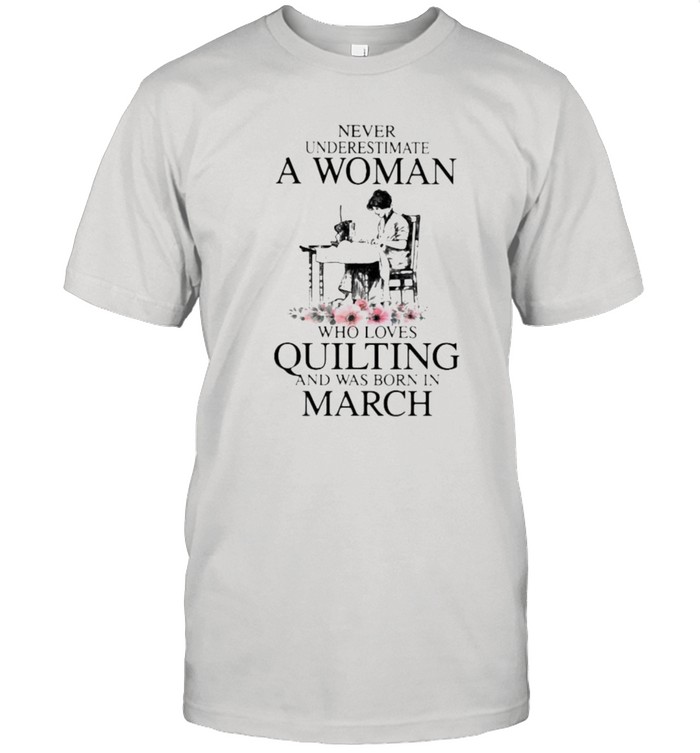 Never Underestimate An Old Woman Who Loves Quilting And Was Born In March Flower Shirt