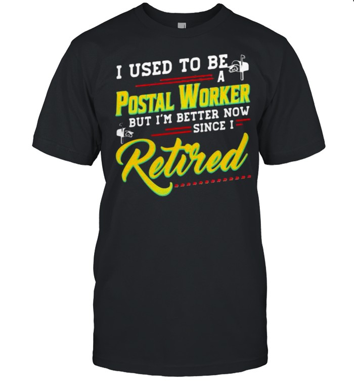 I Used To Be A Pastal Worker But I’m Better Now Since I Retired Shirt