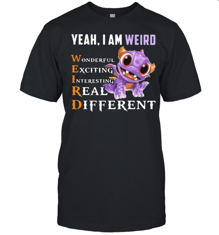 Yeah I’m Weird Wonderful Exciting Interesting Real Different Dragon Shirt
