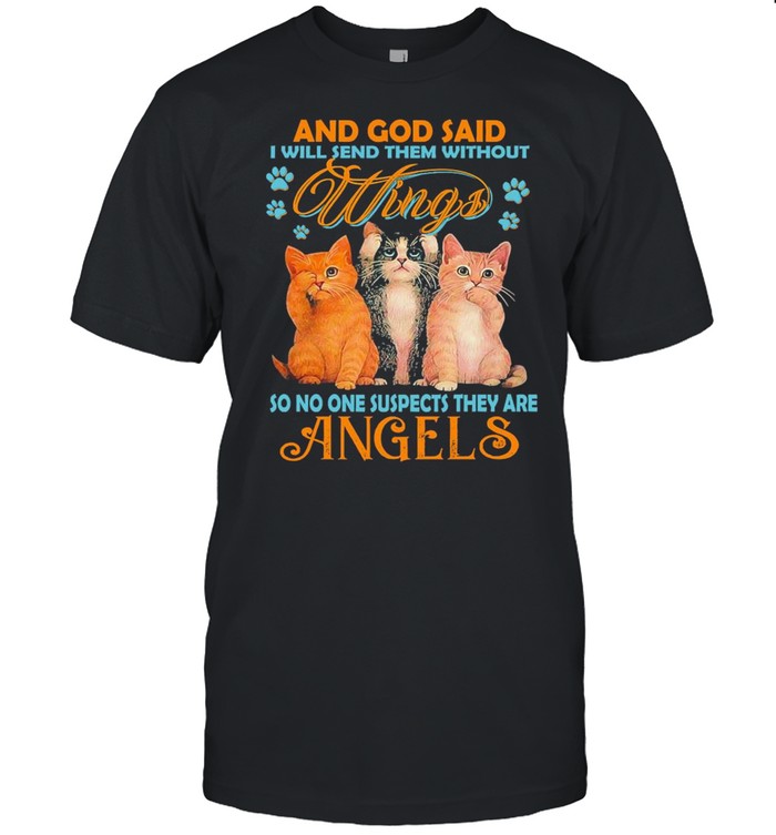 Cats And God Said I Will Send Them Without Wings So No One Suspects They Are Angels Shirt