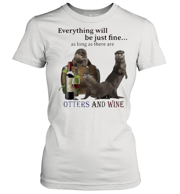 Everything Will Be Just Fine As Long As There Are Otters And Wine Classic Women's T-shirt