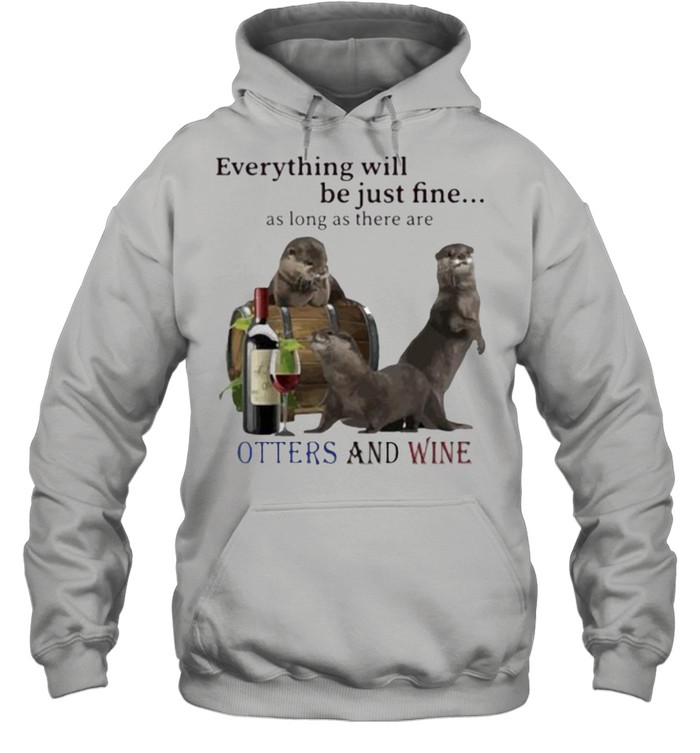 Everything Will Be Just Fine As Long As There Are Otters And Wine Unisex Hoodie