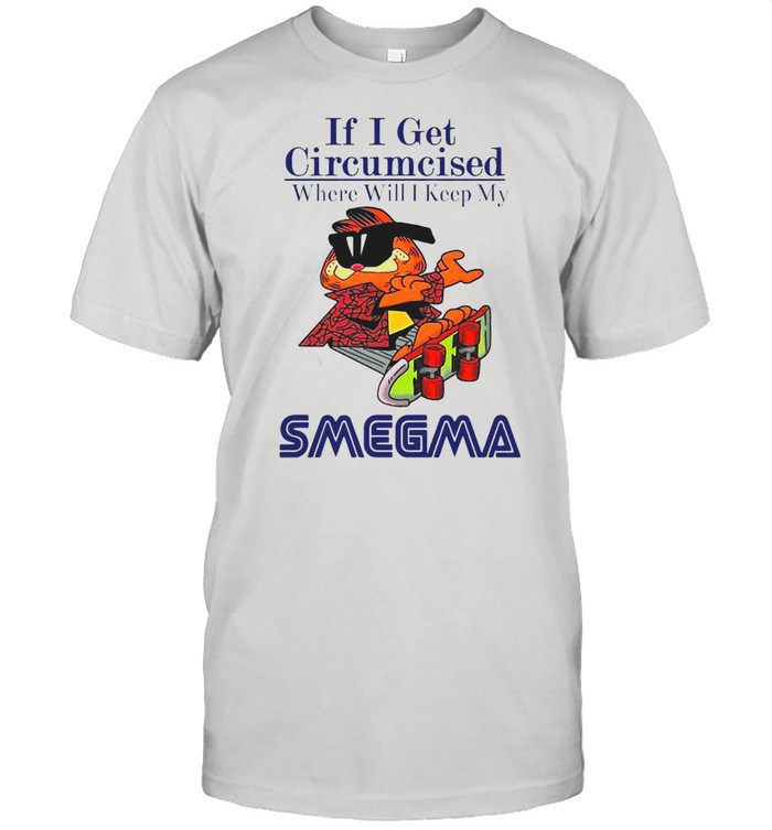 If I Get Circumcised Where Will I Keep My Smegma T-shirt