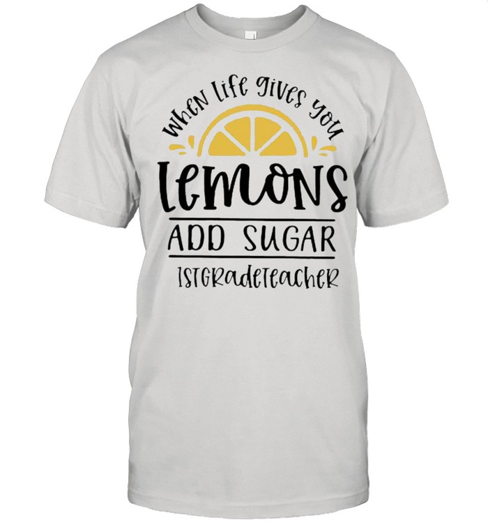 When Life Gives You Lemons And Sugar 1stgradeteacher Shirt