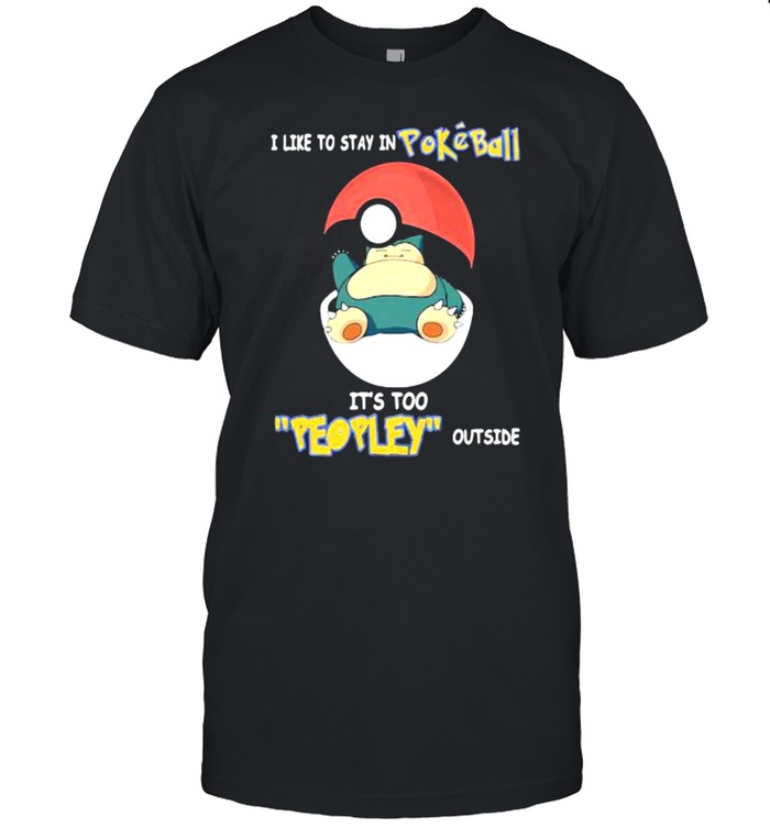 I like to stay in Pokeball it’s too people outside shirt