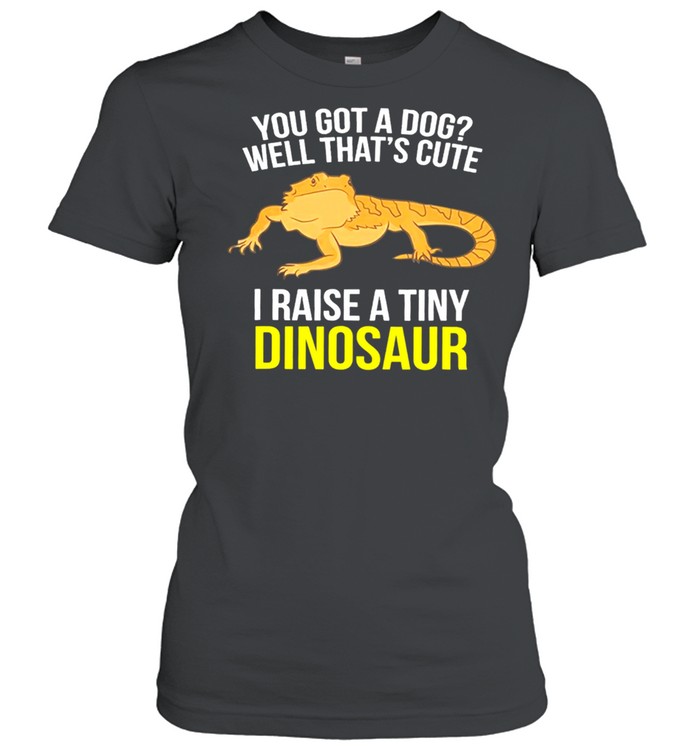 You Got A Dog Well Thats Cute I Raise A Tiny Dinosaur shirt Classic Women's T-shirt
