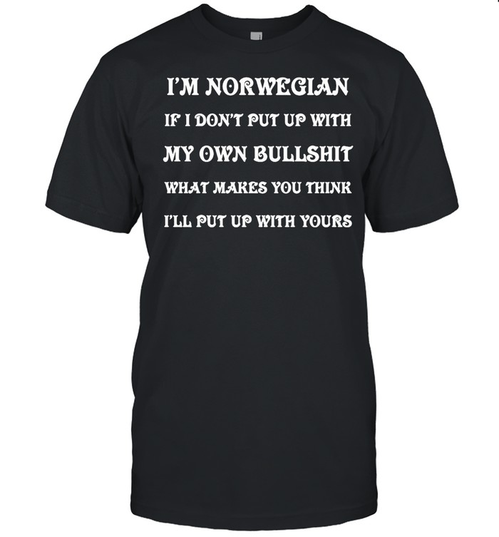 I’m Norwegian I Don’t Put Up With My Own Bullshit What Makes You Think I’ll Put Up With Yours T-shirt