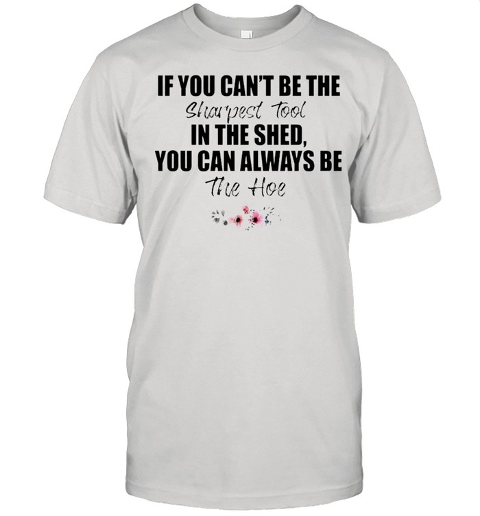 If you can’t be the sharpest tool shirt