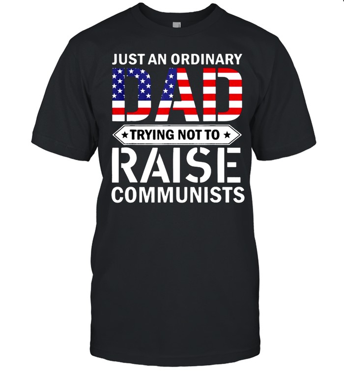 Just An Ordinary Dad Trying Not To Raise Communist Skull Dad shirt