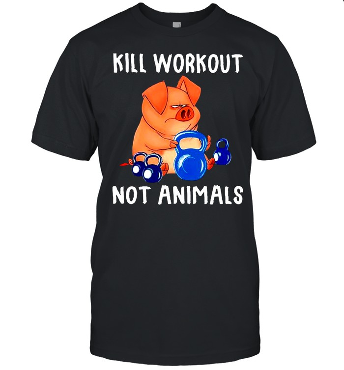Kill workout not animals shirt