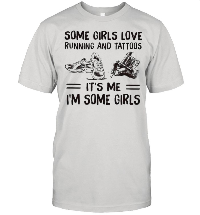Some Girls Love Running And Tattoos It’s Me I’m Some Girls Shirt