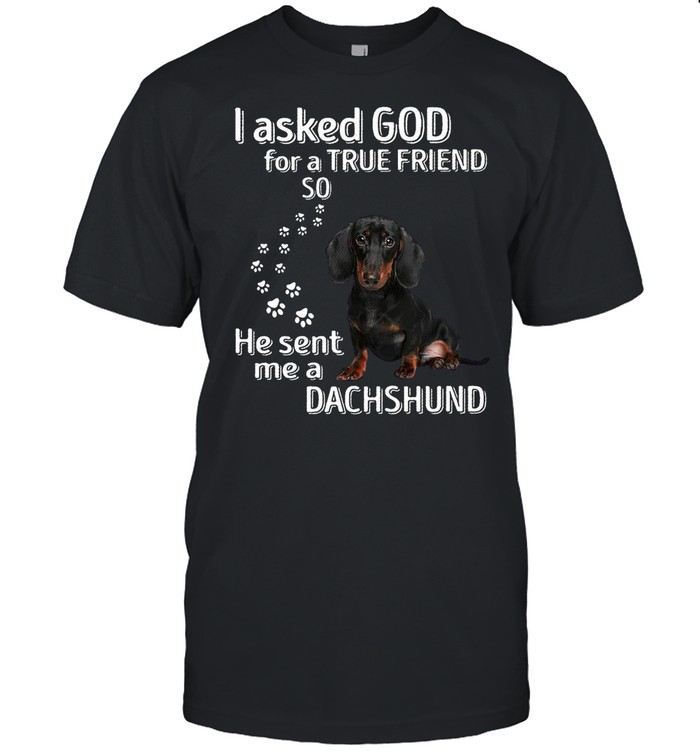 I Asked God For A True Friend So He Sent Me A Dachshund shirt