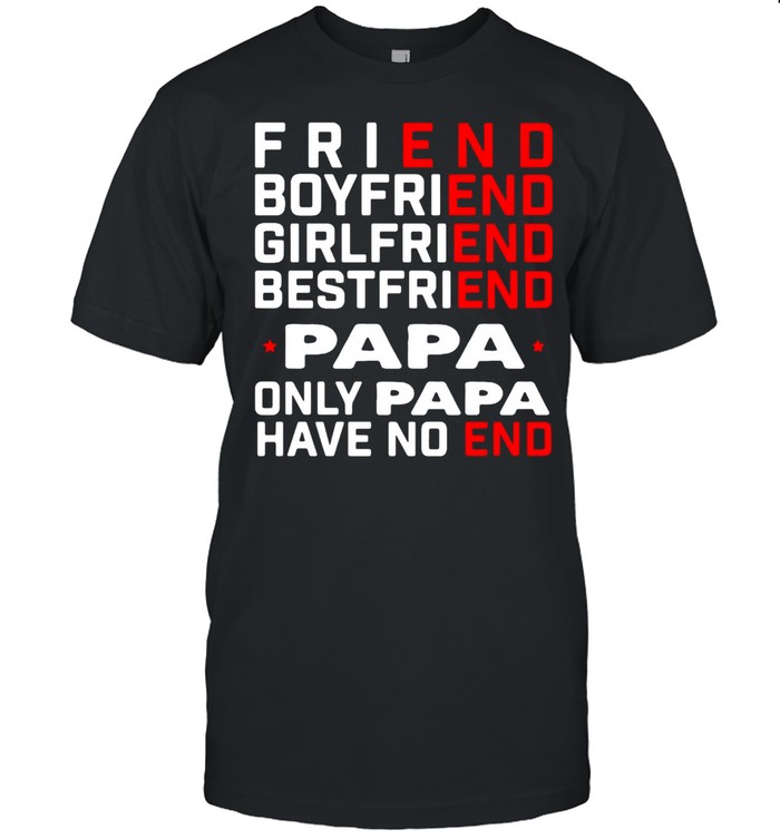 Friend Boyfriend Girlfriend Bestfriend Papa Only Papa Have No End T-shirt