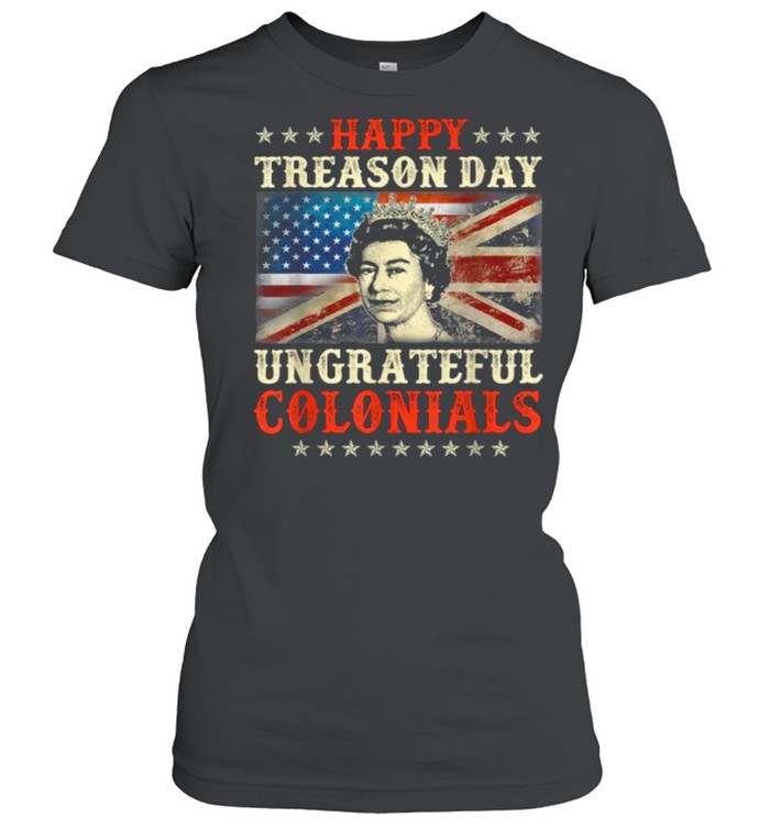 Happy Treason Day Ungrateful Colonials 4th July British Flag T- Classic Women's T-shirt