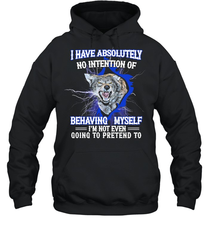 Wolf I have absolutely no intention of behaving myself Im not even gonna pretend rto shirt Unisex Hoodie