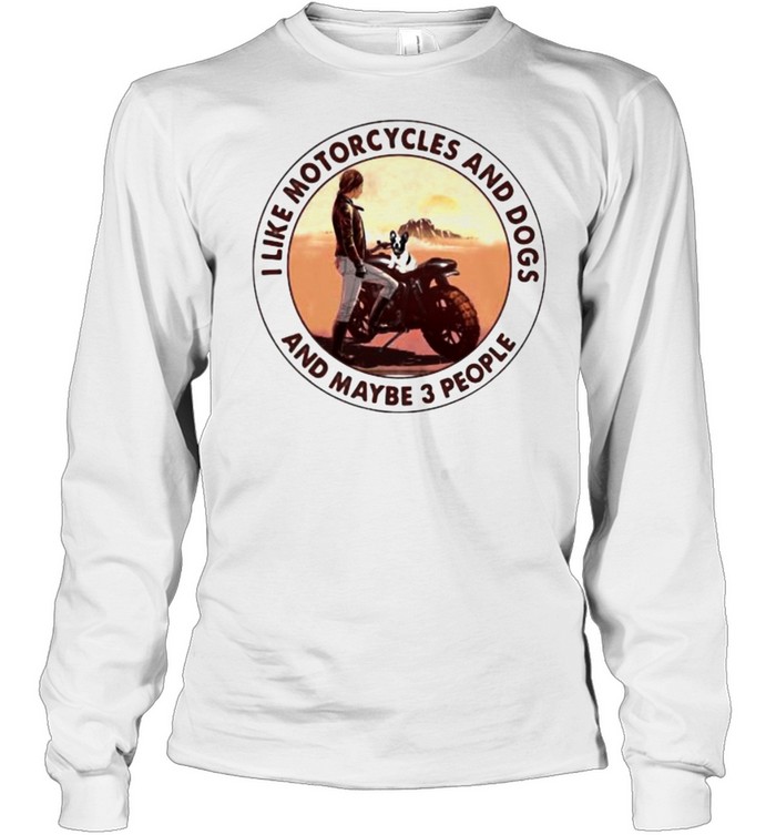 I Like Motorcycles And Dogs And Maybe 3 People Long Sleeved T-shirt