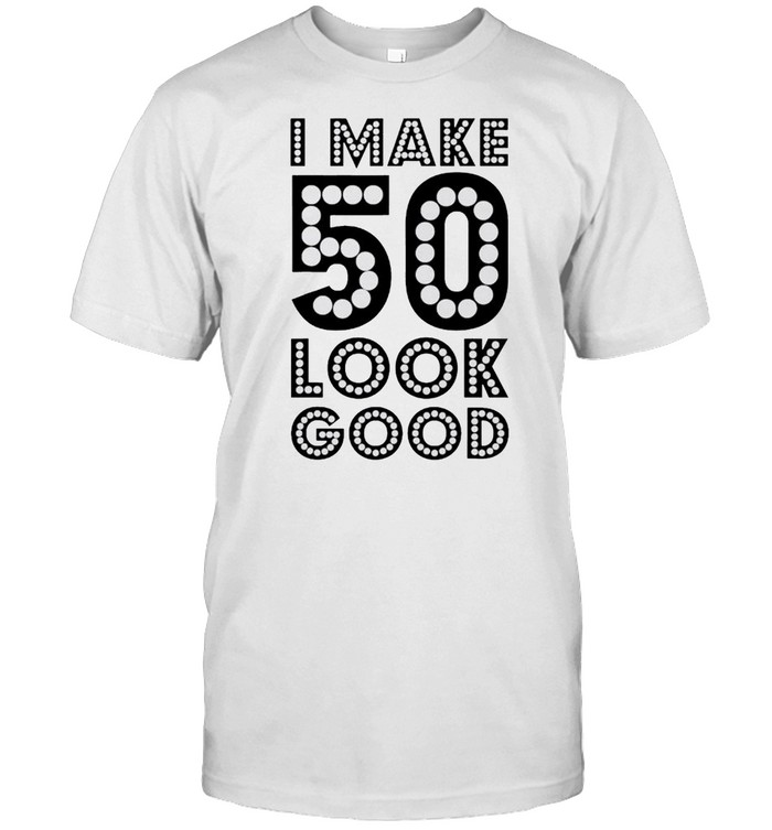 I make 50 look good shirt