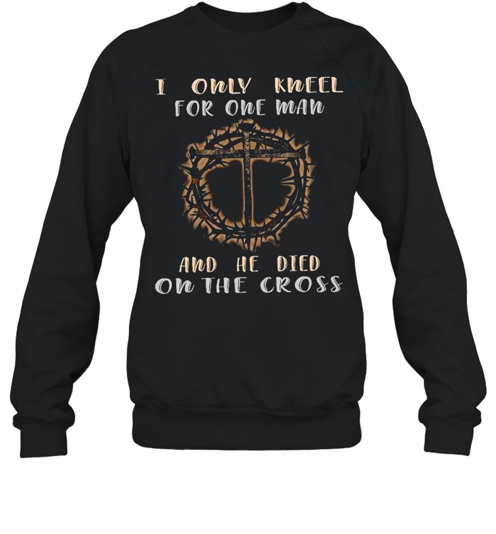 I only kneel for one man and he died on the cross shirt Unisex Sweatshirt