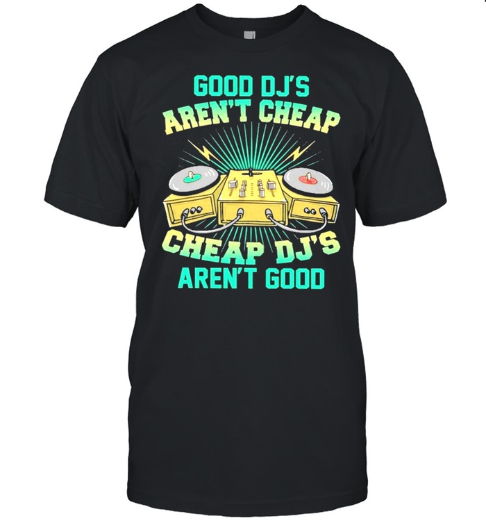 Good djs arent cheap cheap djs arent good shirt