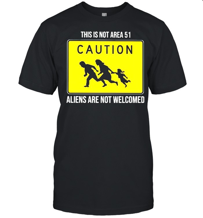 Caution this is not Area 51 Aliens are not welcomed shirt