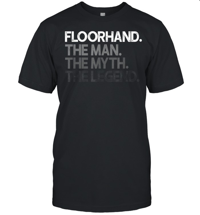 Mens Floorhand Man The Myth Legend shirt