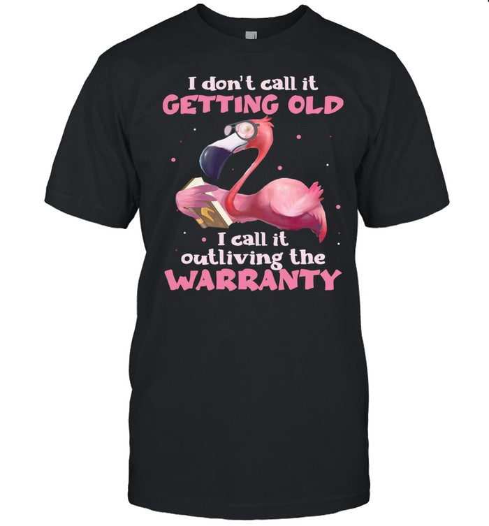 Flamingo I Dont Call It Getting Old I Call It Outliving The Warranty shirt