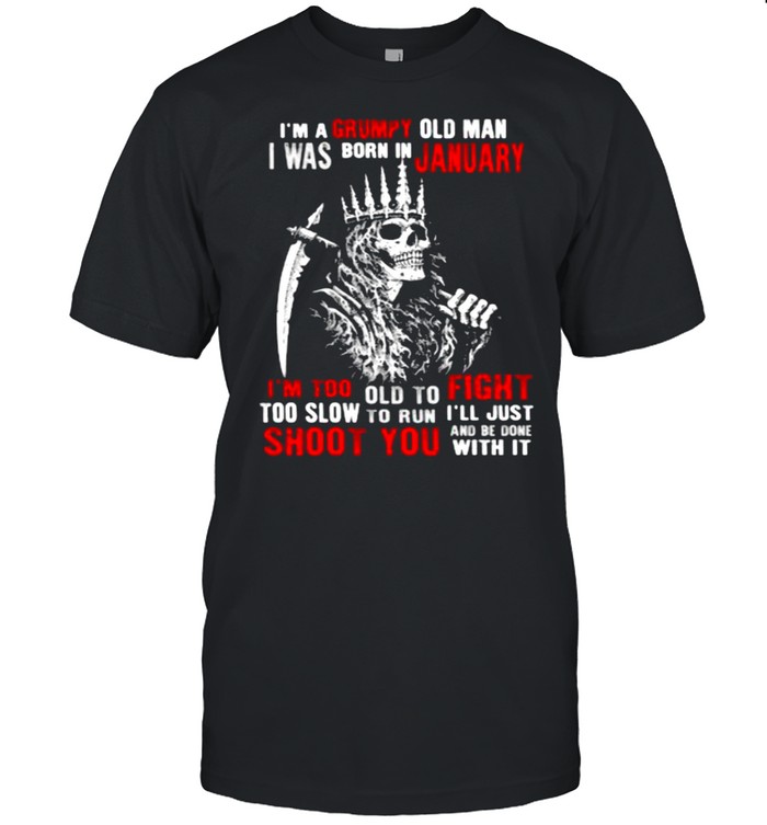 Im a grumpy old man i was born in January too slow to run shoot you skull shirt