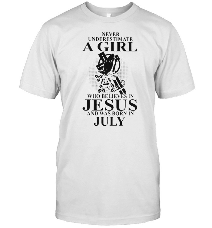 Never Underestimate A Girl Who Believes In Jesus And Was Born In July T-shirt