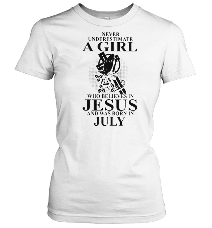 Never Underestimate A Girl Who Believes In Jesus And Was Born In July T-shirt Classic Women's T-shirt