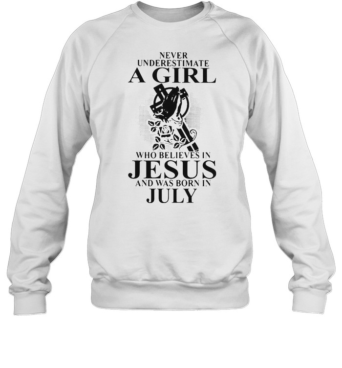 Never Underestimate A Girl Who Believes In Jesus And Was Born In July T-shirt Unisex Sweatshirt