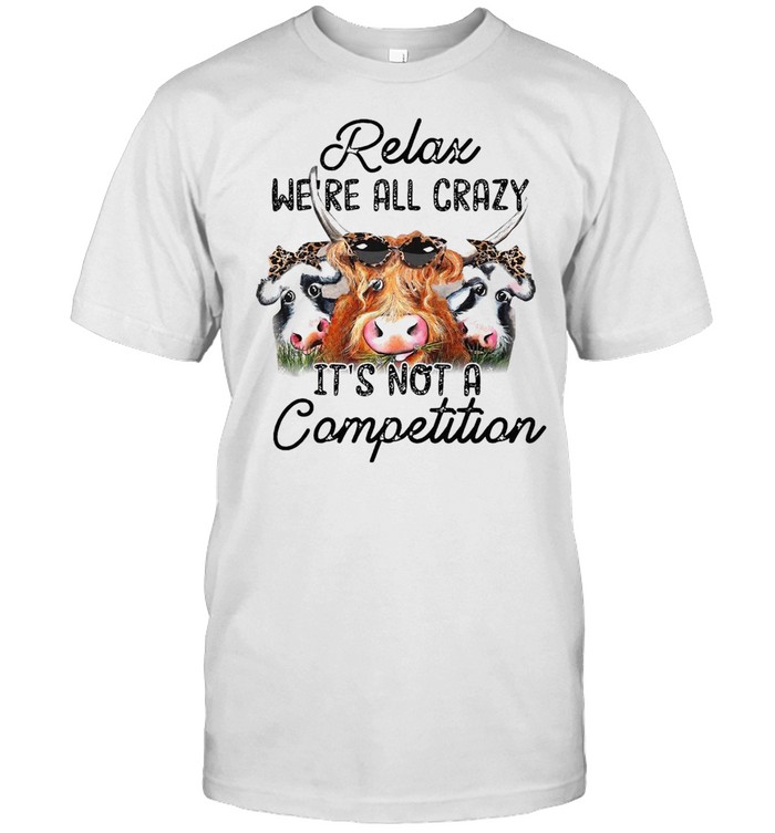 Relax We’re All Crazy It’s Not A Competition Shirt