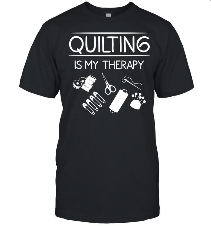 Quilting Is My Therapy For Quilter Knitter shirt
