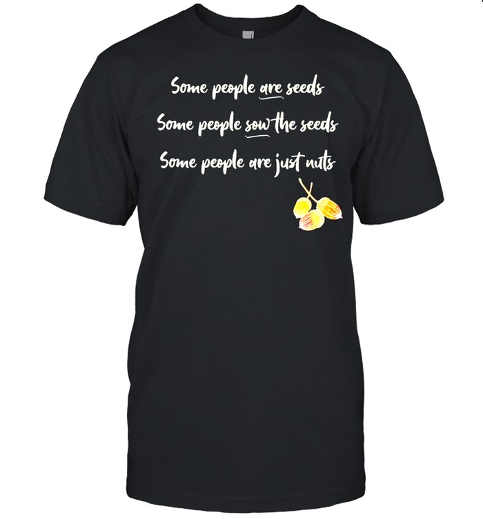 Some people are seeds some people sow the seeds shirt