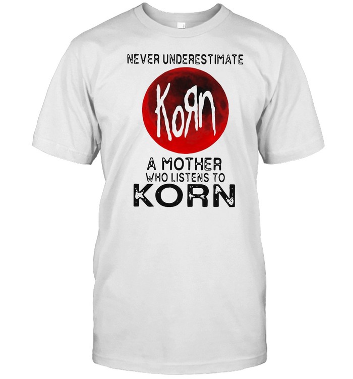 Never Underestimate Korn A Mother Who Listen To Korn Shirt