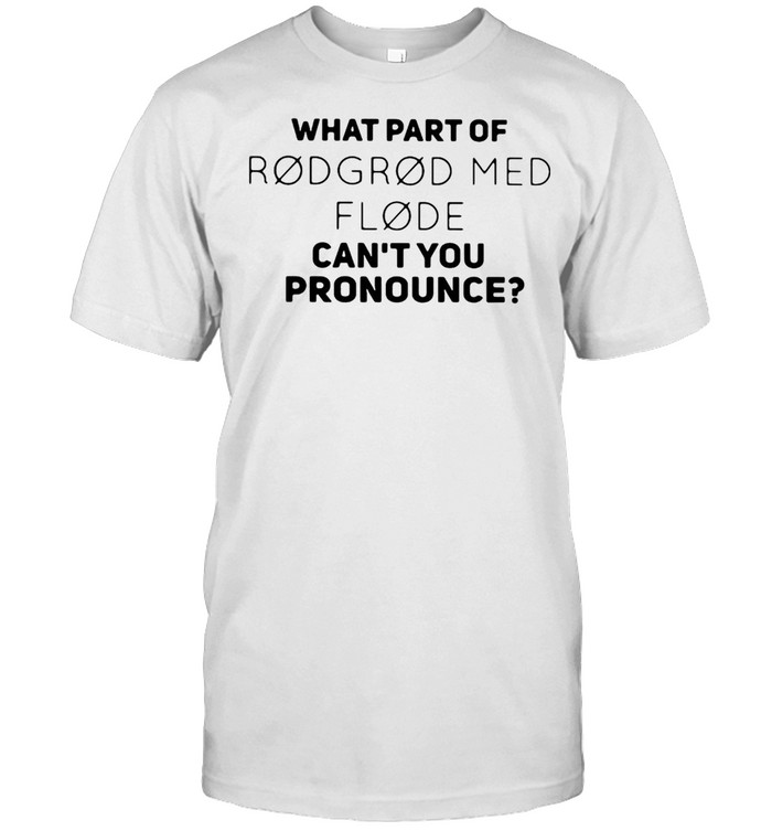 What Part Of Rodgrod Med Flode Can’t You Pronounce T-shirt