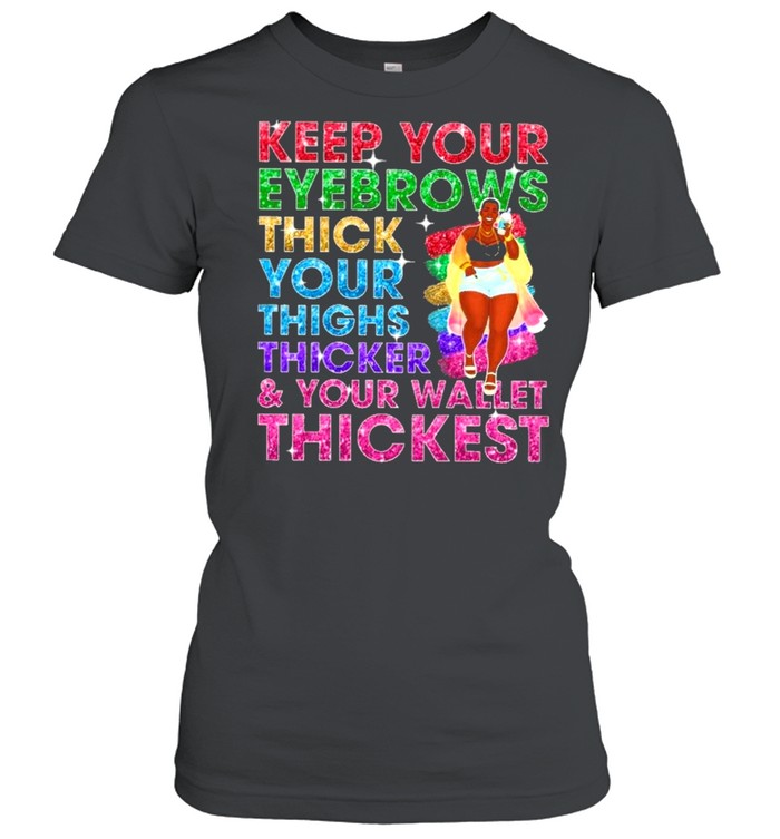 Keep your eyebrows thicker your thighs thicker shirt Classic Women's T-shirt